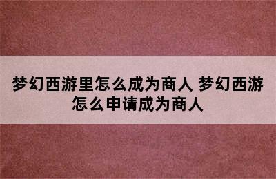 梦幻西游里怎么成为商人 梦幻西游怎么申请成为商人